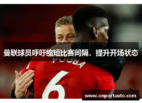 曼联球员呼吁缩短比赛间隔，提升开场状态